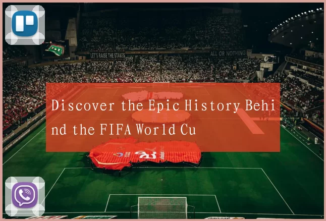 Discover the Epic History Behind the FIFA World Cu