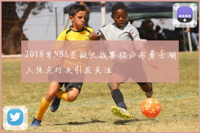 2018年NBA圣诞大战赛程公布勇士湖人焦点对决引发关注