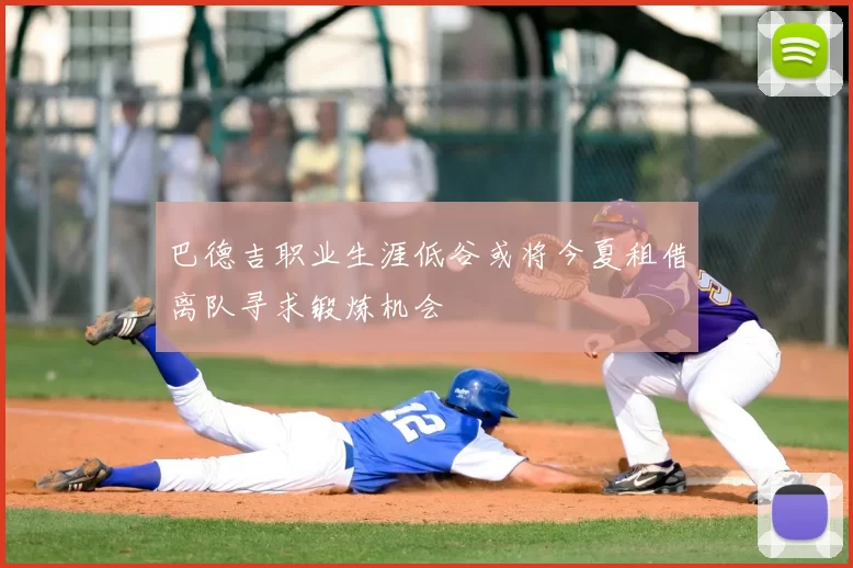 巴德吉职业生涯低谷或将今夏租借离队寻求锻炼机会