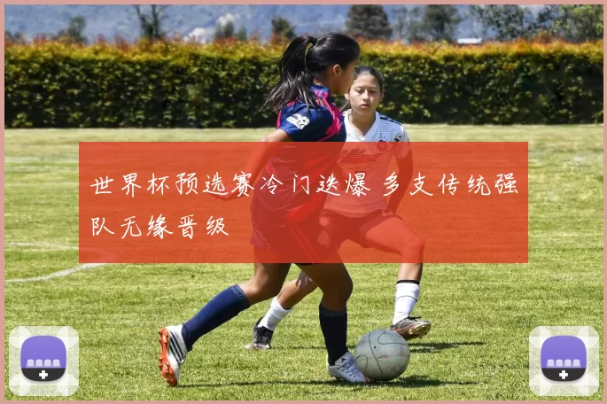 世界杯预选赛冷门迭爆 多支传统强队无缘晋级