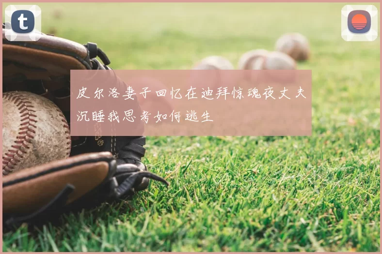 皮尔洛妻子回忆在迪拜惊魂夜丈夫沉睡我思考如何逃生