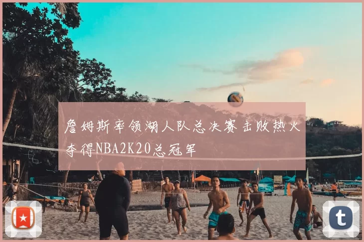 詹姆斯率领湖人队总决赛击败热火夺得NBA2K20总冠军