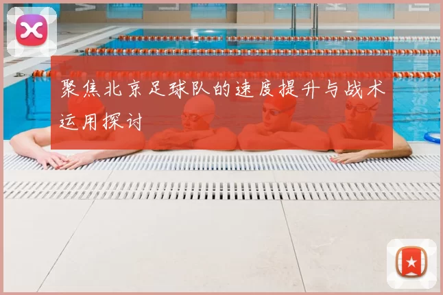 聚焦北京足球队的速度提升与战术运用探讨