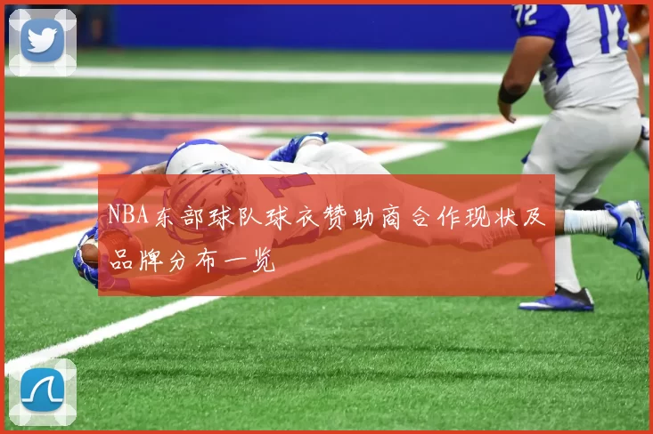 NBA东部球队球衣赞助商合作现状及品牌分布一览