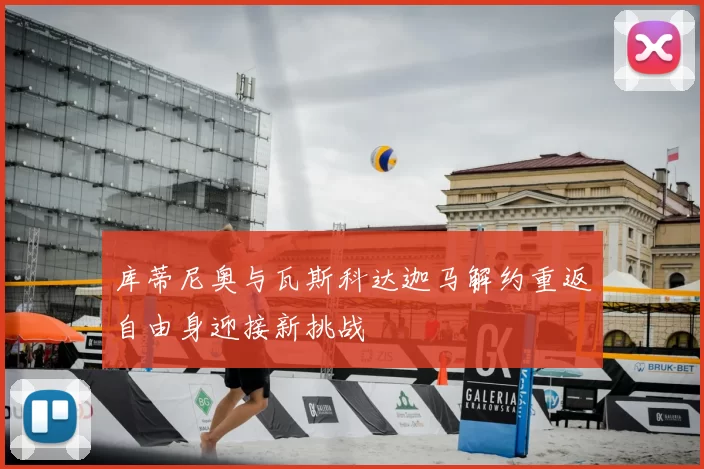 库蒂尼奥与瓦斯科达迦马解约重返自由身迎接新挑战