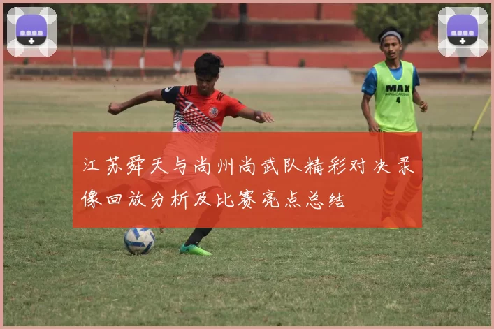 江苏舜天与尚州尚武队精彩对决录像回放分析及比赛亮点总结