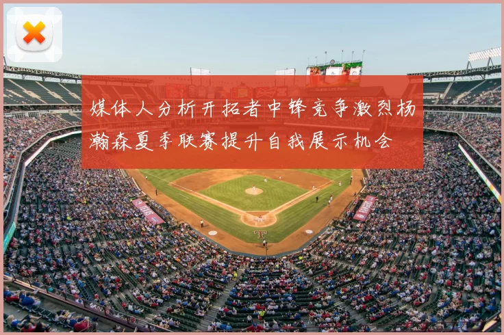 媒体人分析开拓者中锋竞争激烈杨瀚森夏季联赛提升自我展示机会