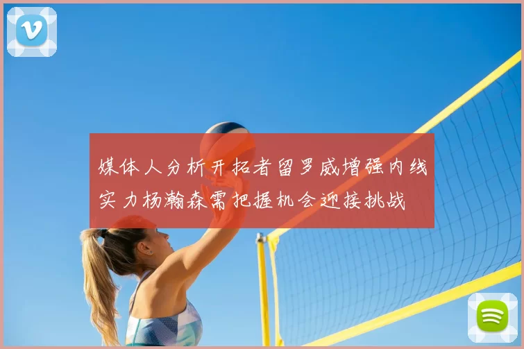 媒体人分析开拓者留罗威增强内线实力杨瀚森需把握机会迎接挑战