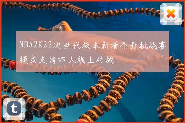 NBA2K22次世代版本新增乔丹挑战赛模式支持四人线上对战