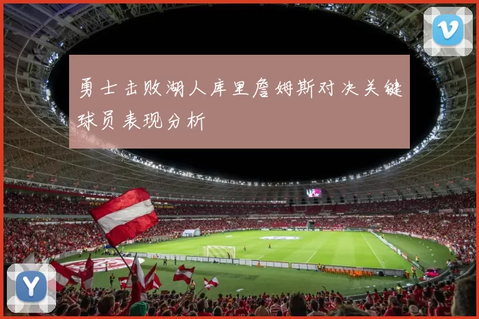 勇士击败湖人库里詹姆斯对决关键球员表现分析