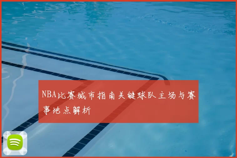NBA比赛城市指南关键球队主场与赛事地点解析