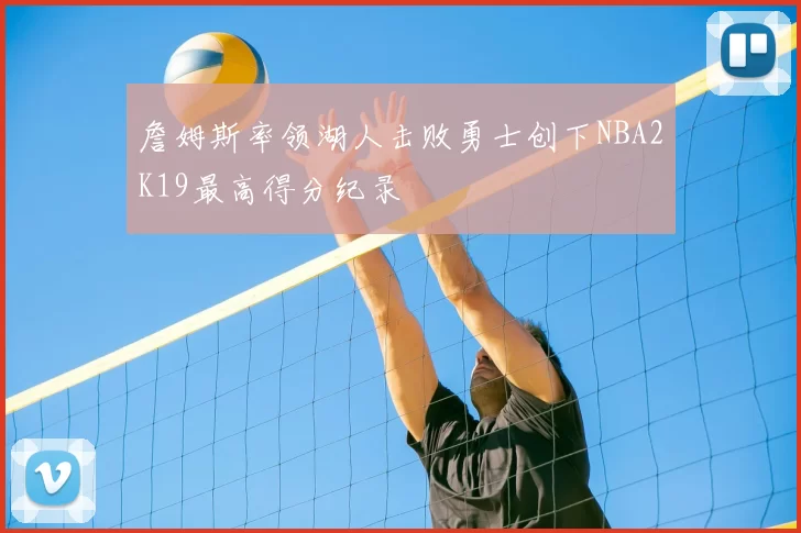 詹姆斯率领湖人击败勇士创下NBA2K19最高得分纪录