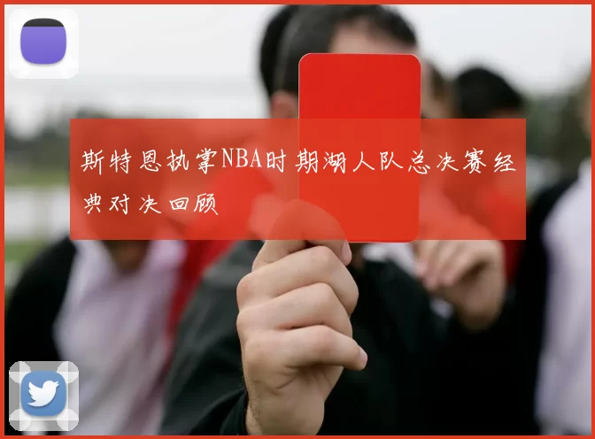 斯特恩执掌NBA时期湖人队总决赛经典对决回顾