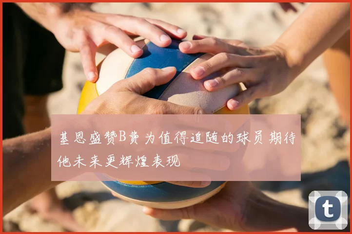基恩盛赞B费为值得追随的球员期待他未来更辉煌表现