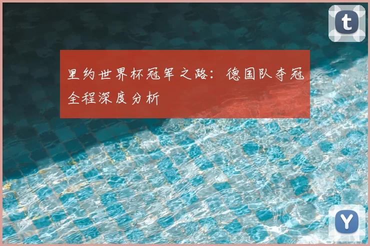 里约世界杯冠军之路:德国队夺冠全程深度分析