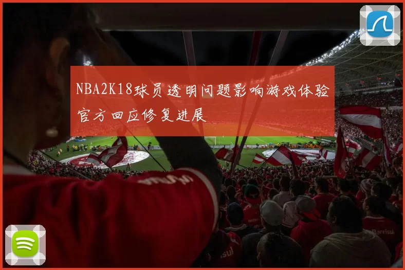 NBA2K18球员透明问题影响游戏体验官方回应修复进展