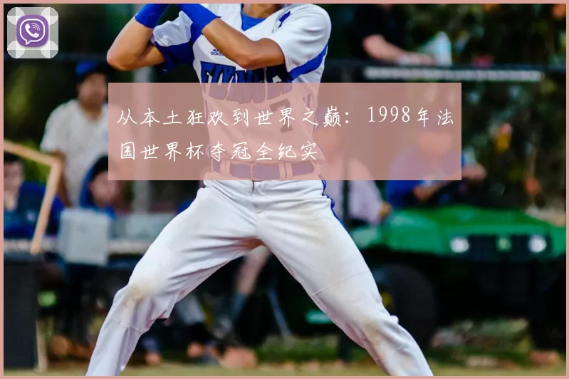 从本土狂欢到世界之巅：1998年法国世界杯夺冠全纪实