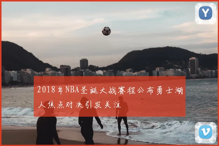 2018年NBA圣诞大战赛程公布勇士湖人焦点对决引发关注