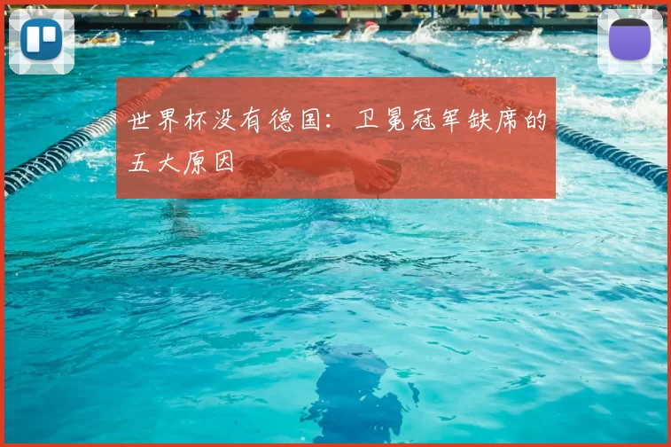 世界杯没有德国：卫冕冠军缺席的五大原因