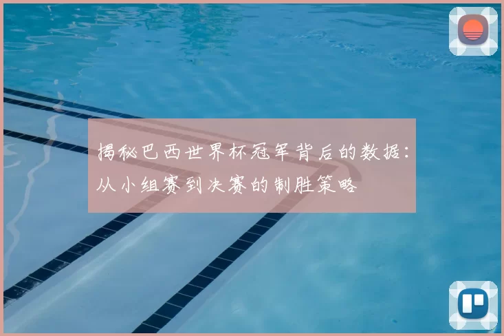 揭秘巴西世界杯冠军背后的数据：从小组赛到决赛的制胜策略