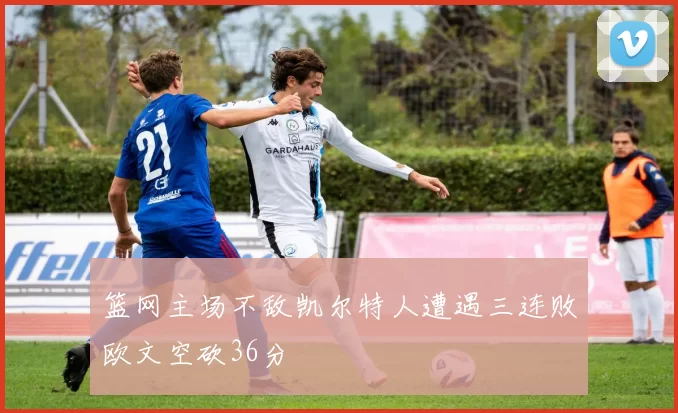 篮网主场不敌凯尔特人遭遇三连败欧文空砍36分