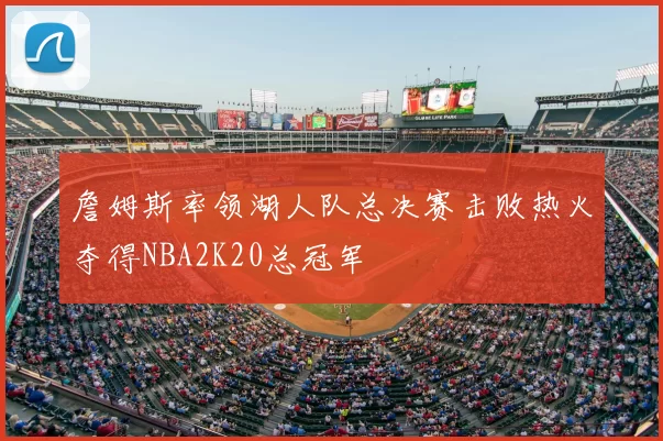 詹姆斯率领湖人队总决赛击败热火夺得NBA2K20总冠军