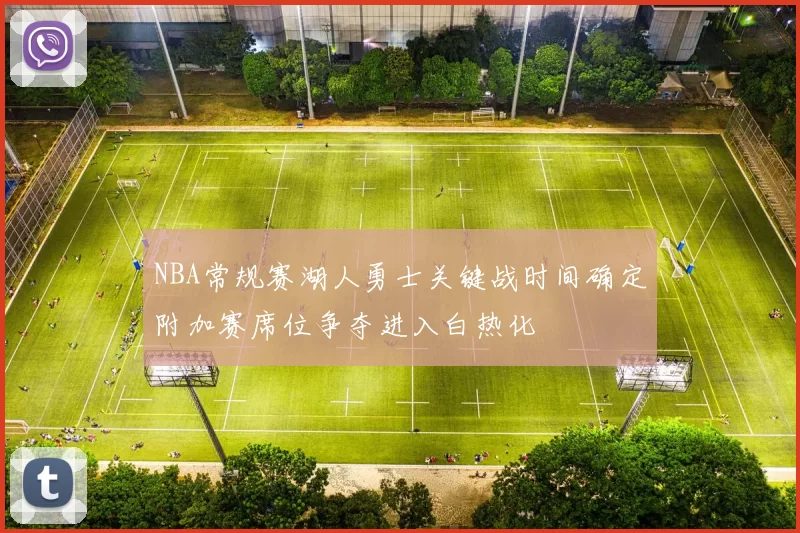NBA常规赛湖人勇士关键战时间确定附加赛席位争夺进入白热化