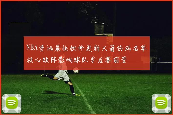 NBA资讯最快软件更新火箭伤病名单核心缺阵影响球队季后赛前景