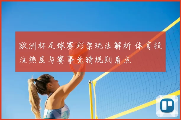 欧洲杯足球赛彩票玩法解析 体育投注热度与赛事竞猜规则看点