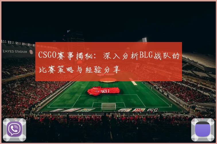 CSGO赛事揭秘:深入分析BLG战队的比赛策略与经验分享