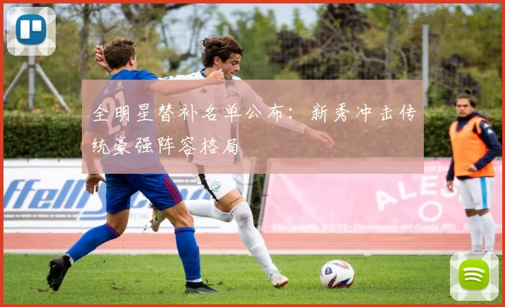 全明星替补名单公布:新秀冲击传统豪强阵容格局