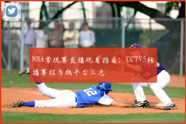 NBA常规赛直播观看指南：CCTV5转播赛程与线平台汇总