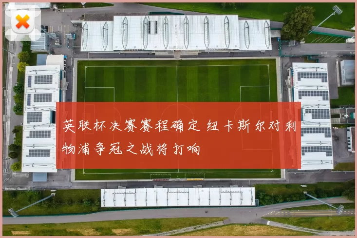 英联杯决赛赛程确定 纽卡斯尔对利物浦争冠之战将打响