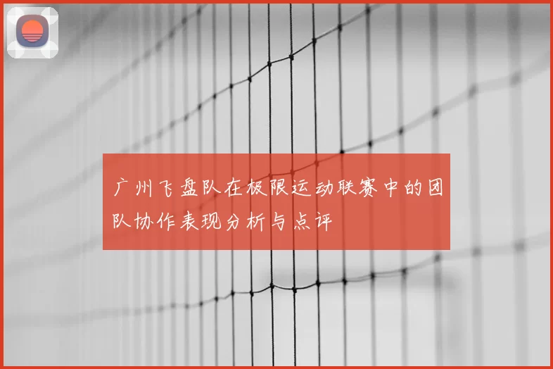 广州飞盘队在极限运动联赛中的团队协作表现分析与点评