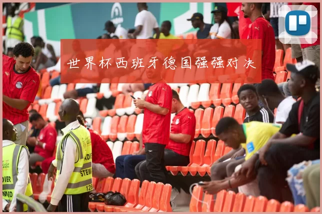 世界杯西班牙德国强强对决