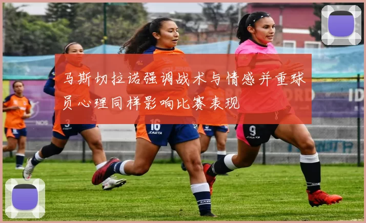 马斯切拉诺强调战术与情感并重球员心理同样影响比赛表现