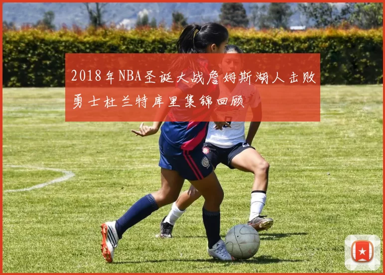 2018年NBA圣诞大战詹姆斯湖人击败勇士杜兰特库里集锦回顾