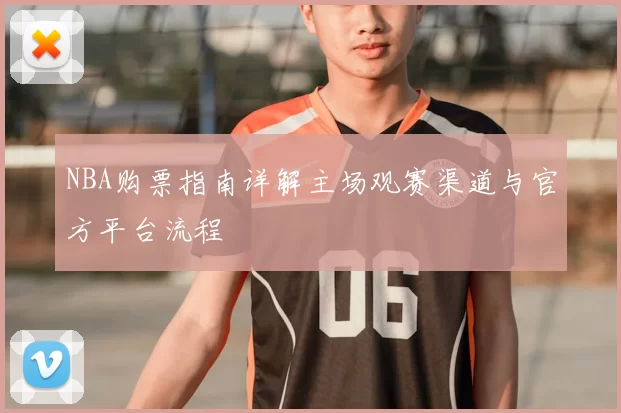 NBA购票指南详解主场观赛渠道与官方平台流程