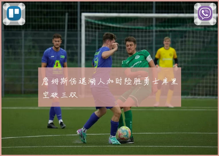 詹姆斯伤退湖人加时险胜勇士库里空砍三双
