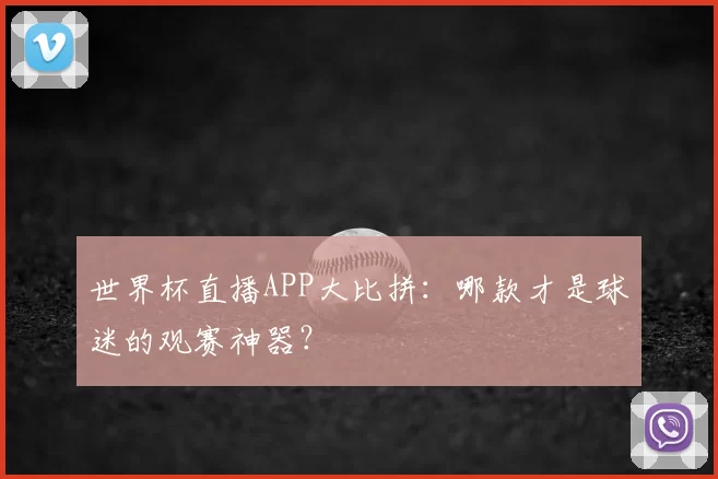 世界杯直播APP大比拼:哪款才是球迷的观赛神器?
