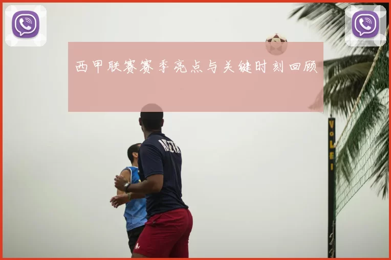西甲联赛赛季亮点与关键时刻回顾
