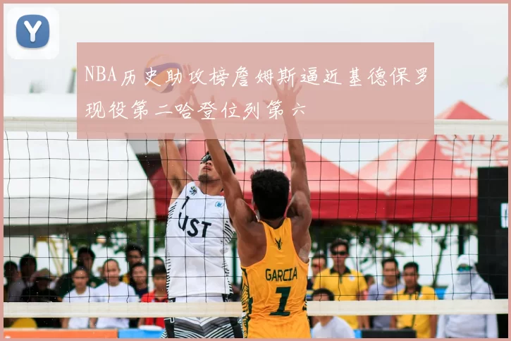 NBA历史助攻榜詹姆斯逼近基德保罗现役第二哈登位列第六