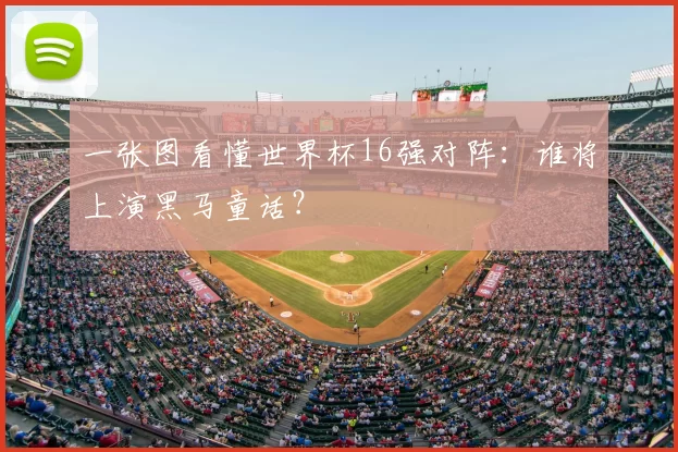 一张图看懂世界杯16强对阵：谁将上演黑马童话？
