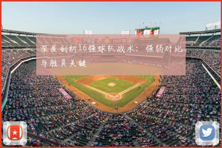 深度剖析16强球队战术：强弱对比与胜负关键