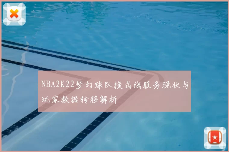 NBA2K22梦幻球队模式线服务现状与玩家数据转移解析