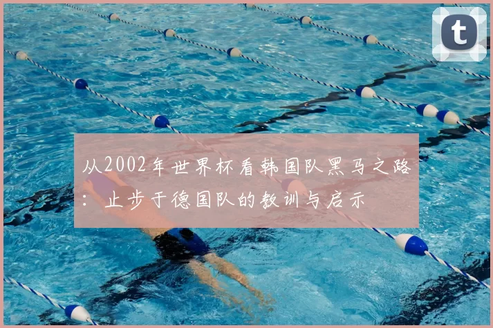 从2002年世界杯看韩国队黑马之路：止步于德国队的教训与启示