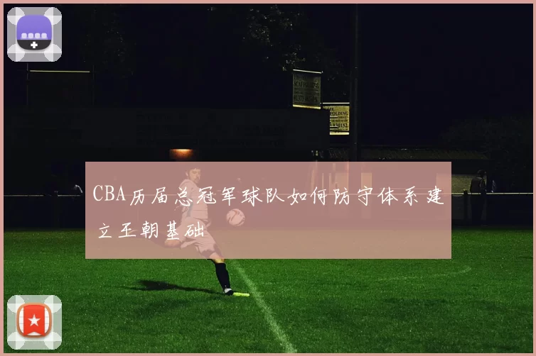 CBA历届总冠军球队如何防守体系建立王朝基础