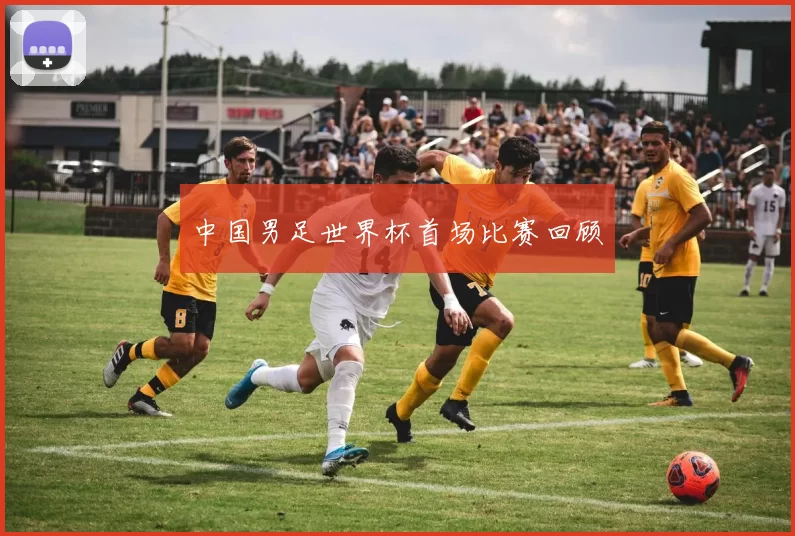 中国男足世界杯首场比赛回顾