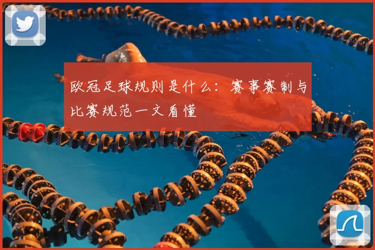 欧冠足球规则是什么:赛事赛制与比赛规范一文看懂