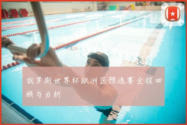 俄罗斯世界杯欧洲区预选赛全程回顾与分析